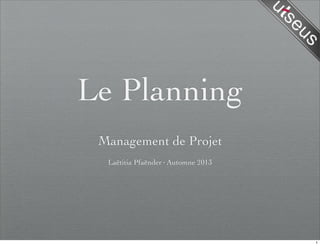 Le Planning
Management de Projet
Laëtitia Pfaënder·Automne 2013
1
 