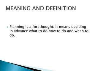 

Planning is a forethought. It means deciding
in advance what to do how to do and when to
do.

 