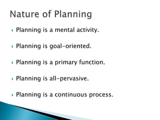 

Planning is a mental activity.



Planning is goal-oriented.



Planning is a primary function.



Planning is all-pervasive.



Planning is a continuous process.

 