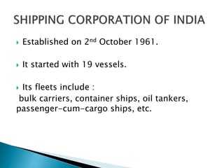 

Established on 2nd October 1961.



It started with 19 vessels.

Its fleets include :
bulk carriers, container ships, oil tankers,
passenger-cum-cargo ships, etc.


 