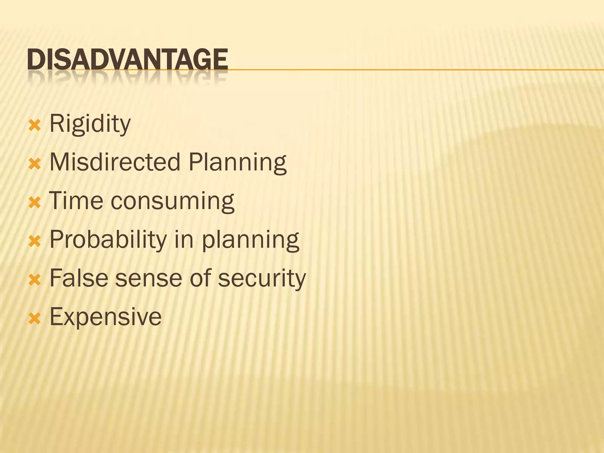 DISADVANTAGE
Rigidity
 Misdirected Planning
 Time consuming
 Probability in planning
 False sense of security
 Expensive


 