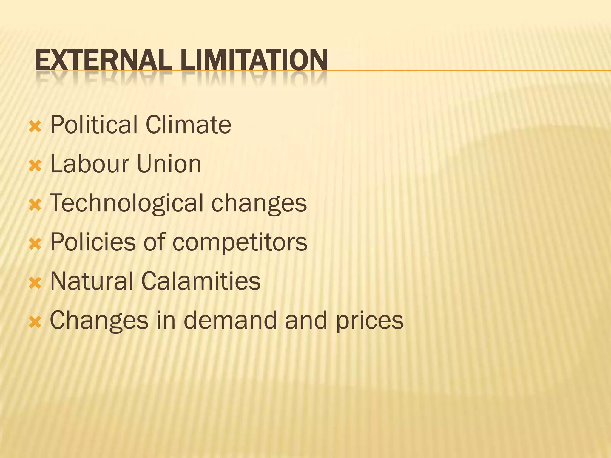EXTERNAL LIMITATION
Political Climate
 Labour Union
 Technological changes
 Policies of competitors
 Natural Calamities
 Changes in demand and prices


 