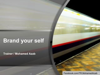 Brand your self
Trainer / Mohamed Azab

Facebook.com/TR.MohamedAzab

 