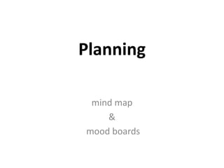 Planning
mind map
&
mood boards

 