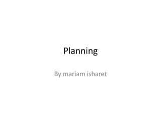 Planning
By mariam isharet

 