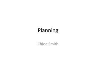 Planning
Chloe Smith
 
