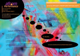 WWW.AFCOM-PERFORMANCE.COM
70 rue cassiopée
Parc Altaïs
74650 CHAVANOD ANNECY
70 rue cassiopée
Parc Altaïs
74650 CHAVANOD ANNECY
Tél. 04 82 53 71 45
Fax 04 50 44 87 78
Consultant@afcom-performance.com
LE BLOG...
WWW.COACHING-EXPERTISE.COM
Informations, Plans de cours.. sur notre site :
A.D.T.P. – ADEPT TECHNOLOGY - ADIXEN VACUUM PRODUCTS- AGEFOS - ATD 73 - ALCAN – ALLERGAN
INDUSTRIE - ALSTOM GRID IST - AREA - AREVA -ASCOMETAL - ASSOCIATION DIOCESAINE – ASSOCIA-
TION PASSAGE TDS GROUPEMENT – ATMB DEX – BARGY DECOLLETAGE – BELAIR SA – BNL EURO-
LENS- BODYCOTE TECHMETA - CAF SAVOIE HAUTE SAVOIE – CELGENE SARL – CENTRE HOSPITALIER
RUMILLY – CENTRE HOSPITALIER ANNECY - CEREAL PARTNERS FRANCE – CGPME – CLIPSOL – COM-
PAGNIE ALPINE ALUMINIUM – CONSEIL GENERAL DE LA SAVOIE & HAUTE SAVOIE -CLINIQUE ARGONAY
- CREDIT AGRICOLE DES SAVOIE - CUENOD – DANONE - DASSAULT EQUIPEMENTS – DGIN – DOMIS SA
- EAUX MINERALES D’EVIAN – ETABLISSEMENT FRANÇAIS DU SANG - EMT 74 - ENTREMONT ALLIANCE
- EVIAN RESORT - FERROPEM – FINDER FRANCE – FISKARS BRANDS FRANCE –FOURNIER SA - GAL-
DERMA INTERNATIONAL - GGB - GROUPE SEB EXPORT - HASBRO - INDUSPO – ICONICS – INGEFIRA
- LABCATAL – LABORATOIRES GALDERMA – LUBCON - MAHLE – MAURIENNE EXPENSION – MERSEN
FRANCE CEVINS – MICROWELD - MUTUELLES DE FRANCE MONT BLANC - NTN-SNR ROULEMENTS -
PARKER HANNIFIN - PATH - PETZL - PILOT INDUSTRIE EUROPE – POLE EMPLOI – POUSSES D’AVENIR
– PRECIALP – REMONTEES MECANIQUES MEGEVE - REXAM-REBOUL – SARL TONIC – SAVOICIME -
SAVOIE MONT BLANC TOURISME - SEB - SDIS - - SIBRA - SIEGWERK - SOMFY - STAUBLI – SYNDI-
CAT DES VINS DE SAVOIE - TEFAL - TERACTEM - TRANSROL - UBISOFT – UGITECH...
							 ET VOUS DEMAIN…
Ils nous font confiance :
Quelques témoignages de nos stagiaires:
« Accueil très chaleureux.
Une formation dynamique, enrichissante et réaliste et
une formatrice exceptionnelle qui sait faire partager sa connaissance.
Qu’un mot : MERCI ! »
« Formation de qualité et très intéressante.
Encourageante pour améliorer sa communication au quotidien. »
« Formation enrichissante, intéressante et permet une remise en question.
Tout le monde devrait suivre ce type de formation. »
« Formation très vivante et intéressante par le dynamisme des échanges.
Très complète et adaptée à nos besoins. »
«
«
GROUPE PERFORMANCE
SIRET : 43278356100033
 