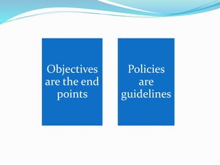 Objectives 
are the end 
points 
Policies 
are 
guidelines 
