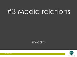 #3 Media relations 
10 | 21.11.2014 
@wadds 
 