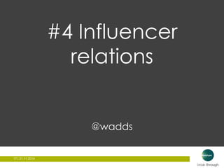 17 | 21.11.2014 
#4 Influencer 
relations 
@wadds 
 
