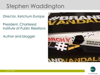 Stephen Waddington 
Director, Ketchum Europe 
President, Chartered 
Institute of Public Relations 
Author and blogger 
2 | 21.11.2014 
 