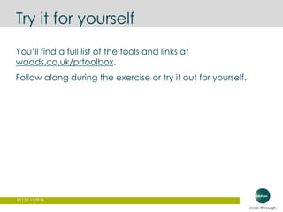 Try it for yourself 
You’ll find a full list of the tools and links at 
wadds.co.uk/prtoolbox. 
Follow along during the exercise or try it out for yourself. 
53 | 21.11.2014 
 