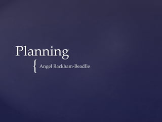 {
Planning
Angel Rackham-Beadlle
 