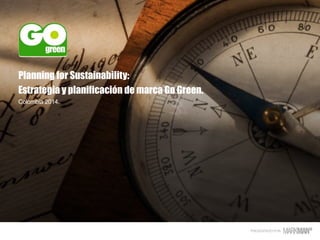 PRESENTADO POR
Planning for Sustainability:
Estrategia y planificación de marca Go Green.
Colombia 2014.
 