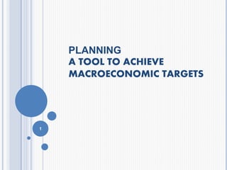 PLANNING
A TOOL TO ACHIEVE
MACROECONOMIC TARGETS
1
 