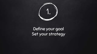 1.
Define your goal
Set your strategy