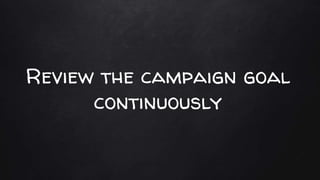 Review the campaign goal
continuously