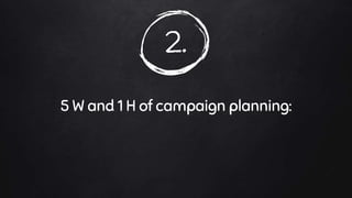 2.
5 W and 1 H of campaign planning: