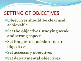 SETTING OF OBJECTIVES
Objectives should be clear and
achievable
Set the objectives studying weak
and strong aspect
Set ...