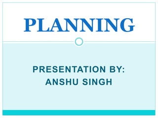 PRESENTATION BY:
ANSHU SINGH
PLANNING
 