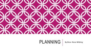 PLANNING By Briar-Rose Wilding
 