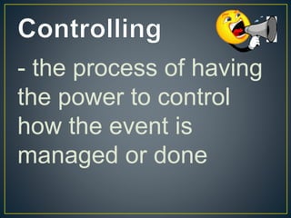 - the process of having
the power to control
how the event is
managed or done
 