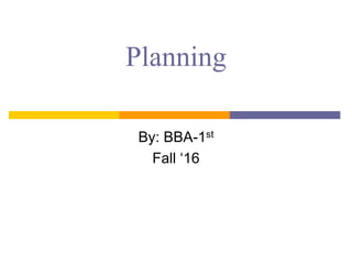 Planning
By: BBA-1st
Fall ‘16
 