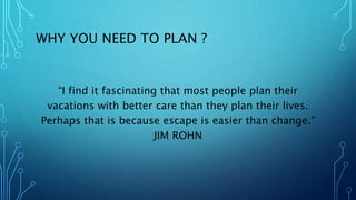 WHY YOU NEED TO PLAN ?
“I find it fascinating that most people plan their
vacations with better care than they plan their ...