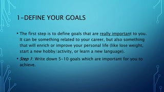 TAKE ACTION
• If you want to achieve a big goal, there will be many actions
you will need to take.
• Step 7: Write down at...