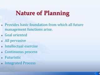 7
 Provides basic foundation from which all future
management functions arise.
 Goal oriented
 All pervasive
 Intellectual exercise
 Continuous process
 Futuristic
 Integrated Process
 
