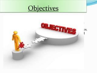 Objectives
 Objective are goals, aims or purposes that organisation
wish over varying periods of time
 No Planning is possible without setting up of Objectives.
 Objectives are realted to the future and are an essential
part of the planning process
 Goals and Objectives Should Be SMARTER
Specific
Measurable
Acceptable
Realistic
Timeframe
Extending
Rewarding
 