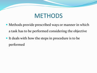METHODS
 Methods provide prescribed ways or manner in which
a task has to be performed considering the objective
 It deals with how the steps in procedure is to be
performed
 