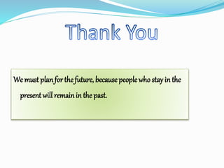 We must plan for the future, because people who stay in the
present will remain in the past.
 
