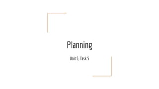Planning
Unit 5, Task 5
 