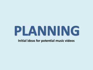 Initial ideas for potential music videos
 