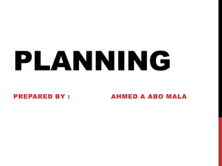 PLANNING
PREPARED BY : AHMED A ABO MALA
 