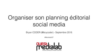 Organiser son planning éditorial
social media
Bryan CODER (@brycoder) - Septembre 2018
#MedialabST
 