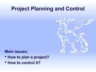 Project Planning and Control
Main issues:
 How to plan a project?
 How to control it?
 