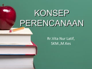 KONSEPKONSEP
PERENCANAANPERENCANAAN
Rr.Vita Nur Latif,
SKM.,M.Kes
 