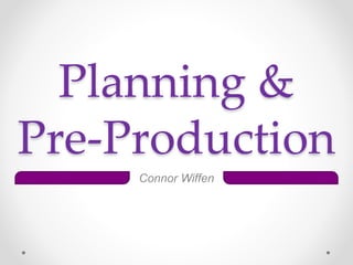 Planning &
Pre-Production
Connor Wiffen
 