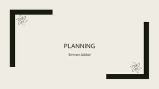 PLANNING
Simran Jabbal
 