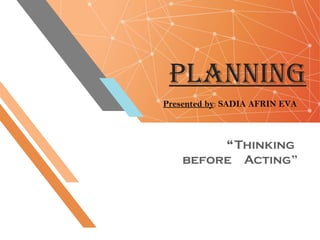 PLANNING
“Thinking
before Acting”
Presented by: SADIA AFRIN EVA
 