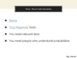@gil_zilberfeld
Demo: Monte Carlo Simulation
◉ Demo
◉ Troy Magennis’ tools
◉ You need relevant data
◉ You need people who ...