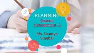PLANNING
General
Management- 2
Ms. Soumya
Singhal
 