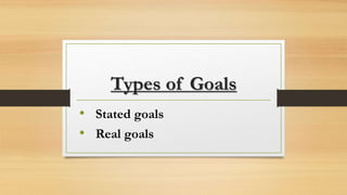 Types of Goals
• Stated goals
• Real goals
 