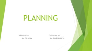 PLANNING
Submitted to: Submitted by:
Mr. OP PATAK Ms. BHARTI GUPTA
 