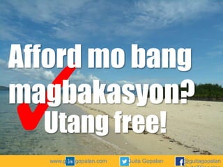 Afford mo bang
magbakasyon?
Utang free!
www.guitagopalan.com

Guita Gopalan

@guitagopalan

 