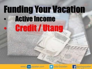 Funding Your Vacation
•

•

Active Income

Credit / Utang

www.guitagopalan.com

Guita Gopalan

@guitagopalan

 