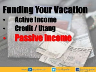 Funding Your Vacation
•
•

•

Active Income
Credit / Utang

Passive Income

www.guitagopalan.com

Guita Gopalan

@guitagopalan

 