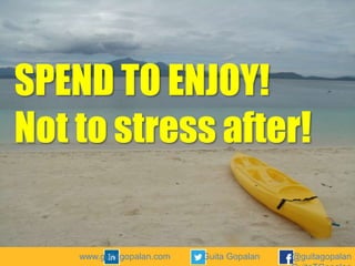 SPEND TO ENJOY!
Not to stress after!

www.guitagopalan.com

Guita Gopalan

@guitagopalan

 